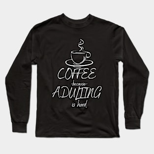 Coffee Because Adulting Is Hard Long Sleeve T-Shirt